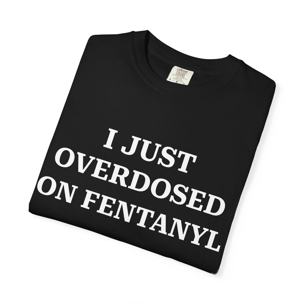I JUST OVERDOSED ON FENTANYL (White Text) - T-Shirt