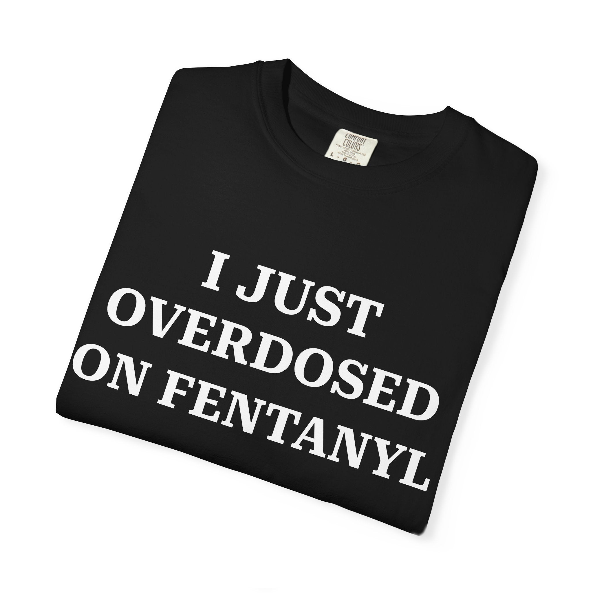 I JUST OVERDOSED ON FENTANYL (White Text) - T-Shirt